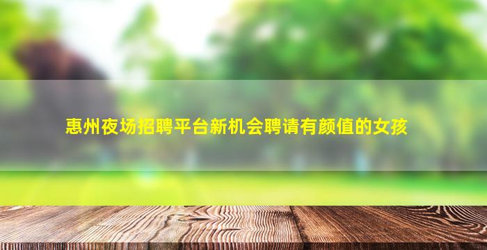 惠州夜场招聘平台新机会聘请有颜值的女孩